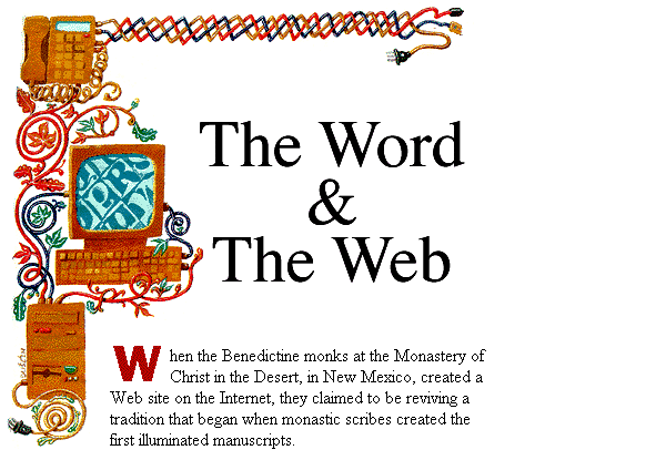 The Word and the Web. When the Benedictine monks at the Monastery of Christ in the Desert, in New Mexico, created a Web site on the Internet, they claimed to be reviving a tradition that began when monastic scribes created the first illuminated manuscripts.
